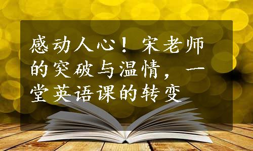 感动人心！宋老师的突破与温情，一堂英语课的转变