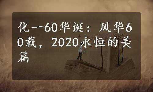 化一60华诞：风华60载，2020永恒的美篇