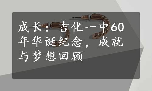 成长：吉化一中60年华诞纪念，成就与梦想回顾