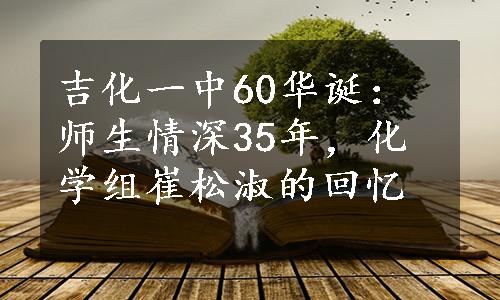 吉化一中60华诞：师生情深35年，化学组崔松淑的回忆