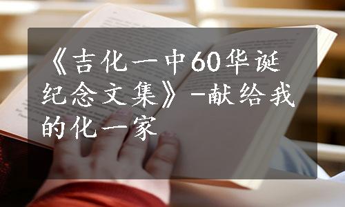 《吉化一中60华诞纪念文集》-献给我的化一家