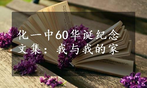 化一中60华诞纪念文集：我与我的家