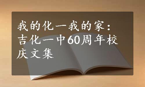 我的化一我的家：吉化一中60周年校庆文集