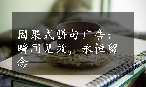 因果式骈句广告：瞬间见效，永恒留念