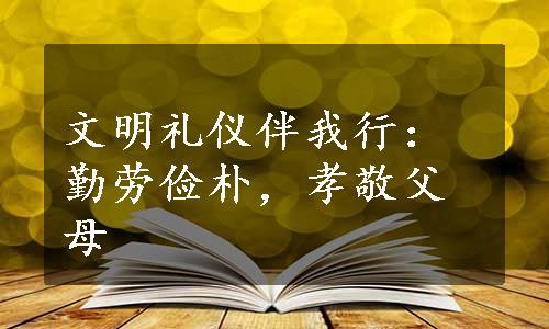 文明礼仪伴我行：勤劳俭朴，孝敬父母