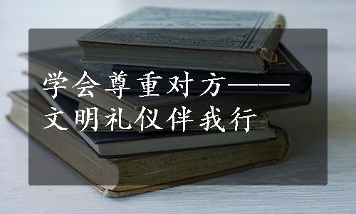 学会尊重对方——文明礼仪伴我行