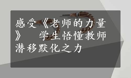 感受《老师的力量》  学生悟懂教师潜移默化之力