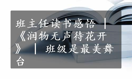 班主任读书感悟 | 《润物无声待花开》 | 班级是最美舞台