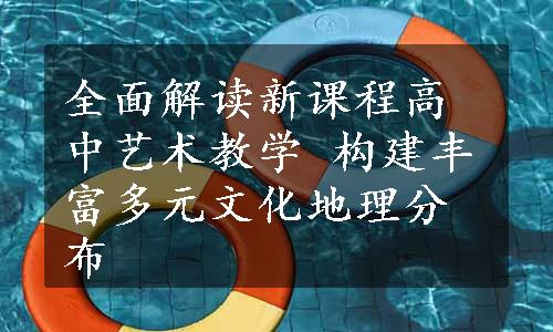 全面解读新课程高中艺术教学 构建丰富多元文化地理分布