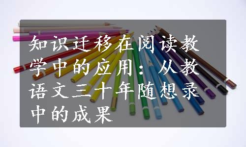 知识迁移在阅读教学中的应用：从教语文三十年随想录中的成果