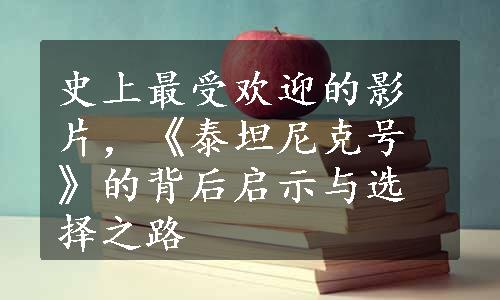 史上最受欢迎的影片，《泰坦尼克号》的背后启示与选择之路