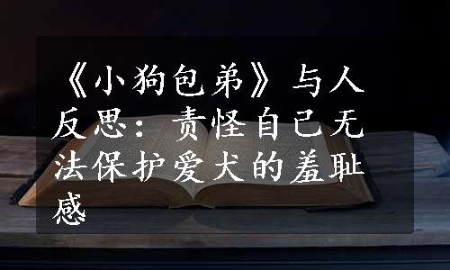 《小狗包弟》与人反思：责怪自己无法保护爱犬的羞耻感