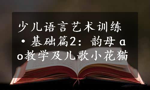 少儿语言艺术训练·基础篇2：韵母ɑo教学及儿歌小花猫