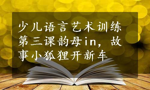 少儿语言艺术训练第三课韵母in，故事小狐狸开新车