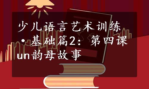 少儿语言艺术训练·基础篇2：第四课un韵母故事