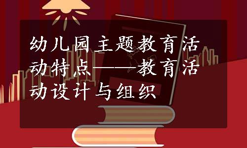 幼儿园主题教育活动特点——教育活动设计与组织