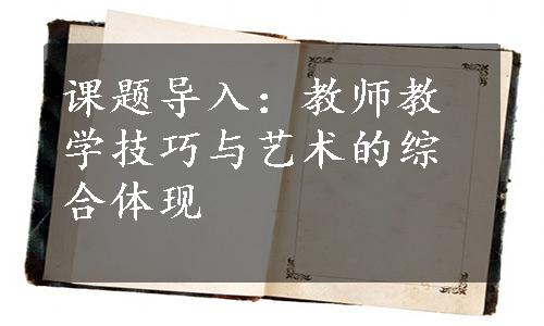 课题导入：教师教学技巧与艺术的综合体现