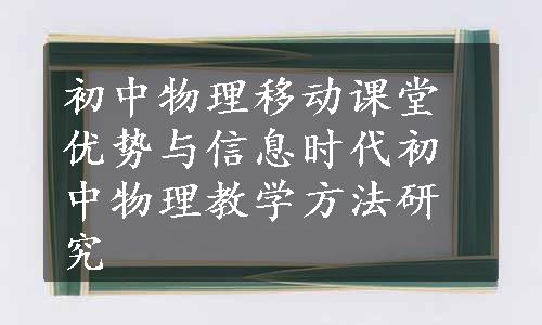 初中物理移动课堂优势与信息时代初中物理教学方法研究