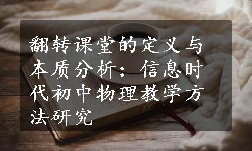 翻转课堂的定义与本质分析：信息时代初中物理教学方法研究