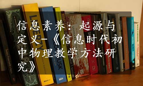 信息素养：起源与定义-《信息时代初中物理教学方法研究》