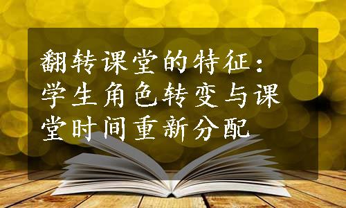 翻转课堂的特征：学生角色转变与课堂时间重新分配