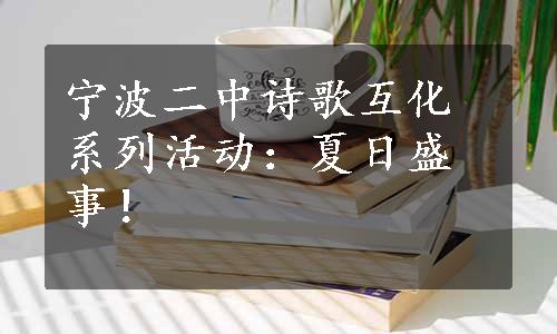 宁波二中诗歌互化系列活动：夏日盛事！