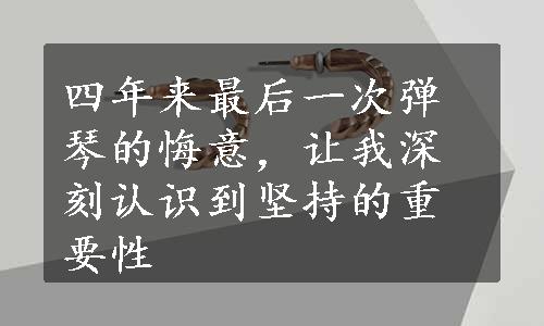 四年来最后一次弹琴的悔意，让我深刻认识到坚持的重要性