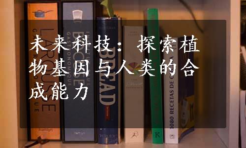 未来科技：探索植物基因与人类的合成能力