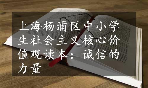 上海杨浦区中小学生社会主义核心价值观读本：诚信的力量