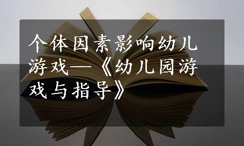 个体因素影响幼儿游戏—《幼儿园游戏与指导》