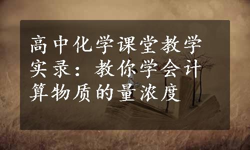 高中化学课堂教学实录：教你学会计算物质的量浓度