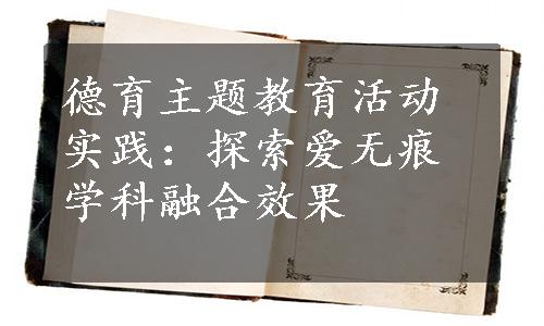 德育主题教育活动实践：探索爱无痕学科融合效果