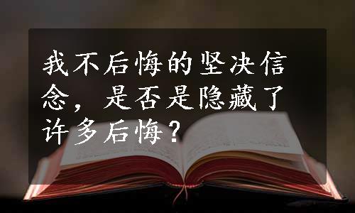 我不后悔的坚决信念，是否是隐藏了许多后悔？