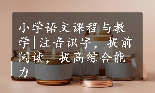 小学语文课程与教学|注音识字，提前阅读，提高综合能力