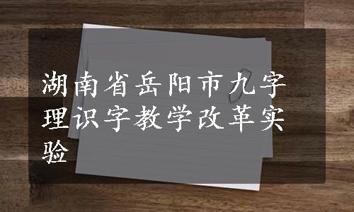 湖南省岳阳市九字理识字教学改革实验