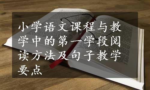 小学语文课程与教学中的第一学段阅读方法及句子教学要点