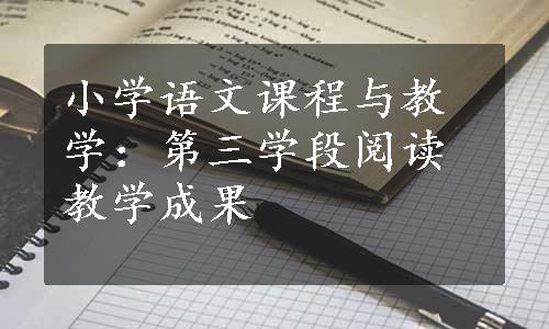 小学语文课程与教学：第三学段阅读教学成果