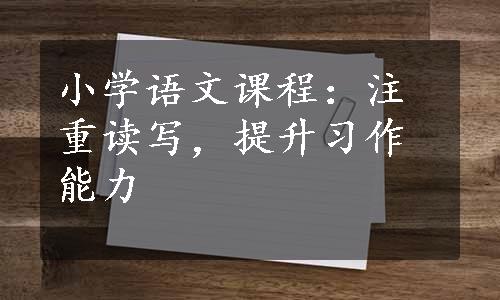 小学语文课程：注重读写，提升习作能力