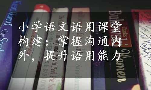 小学语文语用课堂构建：掌握沟通内外，提升语用能力