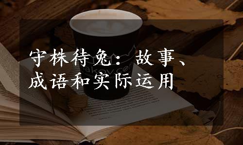 守株待兔：故事、成语和实际运用