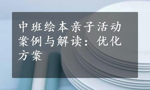 中班绘本亲子活动案例与解读：优化方案