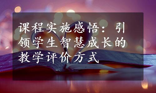 课程实施感悟：引领学生智慧成长的教学评价方式