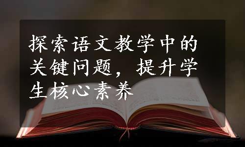 探索语文教学中的关键问题，提升学生核心素养