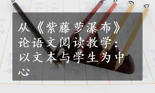 从《紫藤萝瀑布》论语文阅读教学：以文本与学生为中心