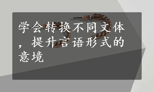 学会转换不同文体，提升言语形式的意境