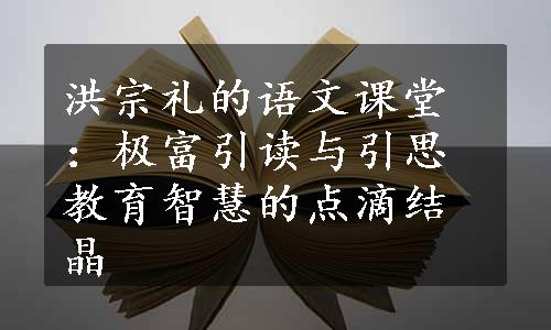 洪宗礼的语文课堂：极富引读与引思教育智慧的点滴结晶