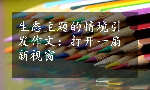 生态主题的情境引发作文：打开一扇新视窗