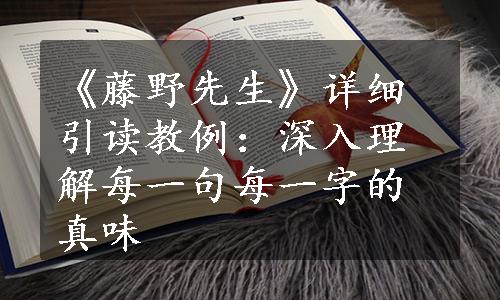 《藤野先生》详细引读教例：深入理解每一句每一字的真味