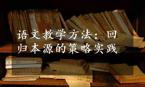 语文教学方法：回归本源的策略实践