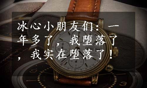 冰心小朋友们：一年多了，我堕落了，我实在堕落了！